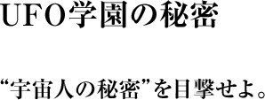 UFO学園の秘密 “宇宙人の秘密”を目撃せよ。