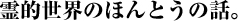 霊的世界のほんとうの話。