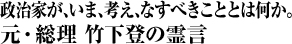 政治家が、いま、考え、なすべきこととは何か。 元・総理 竹下登の霊言