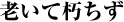 老いて朽ちず