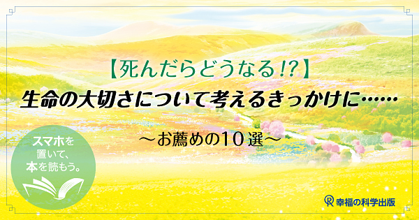 【死んだらどうなる!?】生命の大切さについて考えるきっかけに…～お薦めの10選～ 