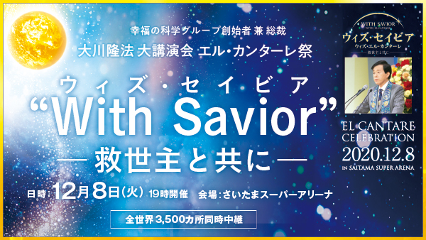大川隆法総裁 大講演会 「"With Savior"―救世主と共に―」エル・カンターレ祭 2020　12月8日（火）開演予定：19時～　本会場：さいたまスーパーアリーナ