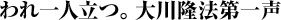 われ一人立つ。 大川隆法第一声