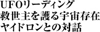 UFOリーディング　救世主を護る宇宙存在 ヤイドロンとの対話