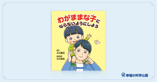 【本日発売】絵本『わがままな子にならないようにしよう』 | 幸福の科学出版公式サイト