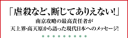 「虐殺など、断じてありえない！」 南京攻略の最高責任者が天上界・高天原から語った現代日本へのメッセージ！