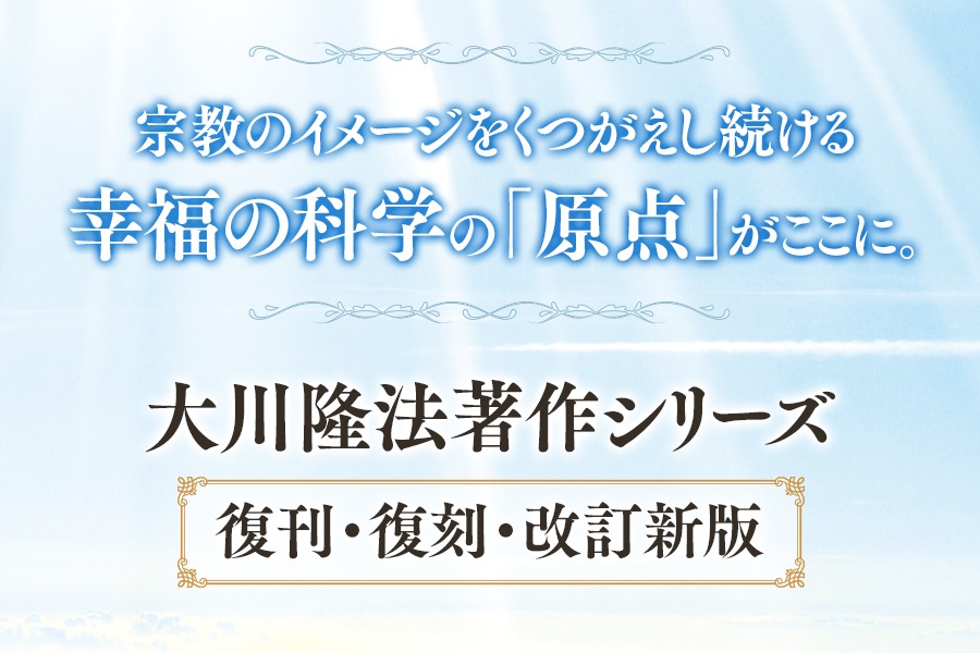 宗教のイメージをくつがえし続ける 幸福の科学の「原点」がここに。大川隆法著作シリーズ 復刊・復刻・改訂新版