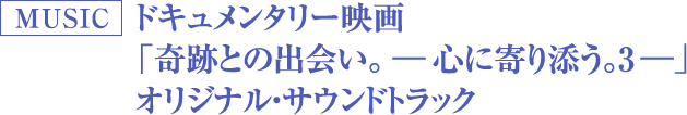 ドキュメンタリー映画「奇跡との出会い。―心に寄り添う。3―」オリジナル・サウンドトラック