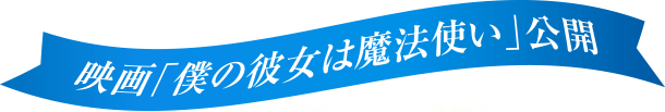 映画「僕の彼女は魔法使い」公開
