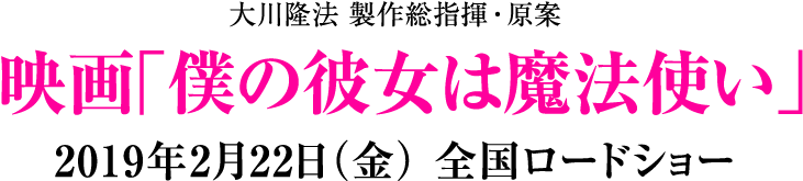大川隆法 製作総指揮・原案 映画「僕の彼女は魔法使い」 2019年2月22日（金） 全国ロードショー
