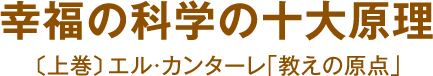 幸福の科学の十大原理 〔上巻〕エル・カンターレ｢教えの原点｣