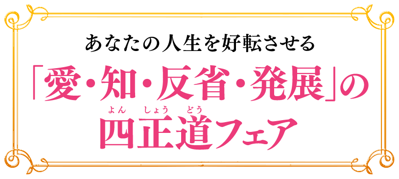 あなたの人生を好転させる　「愛・知・反省・発展」の四正道フェア