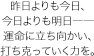 昨日よりも今日、今日よりも明日――運命に立ち向かい、打ち克っていく力を。