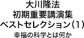 大川隆法　初期重要講演集　ベストセレクション(1)幸福の科学とは何か