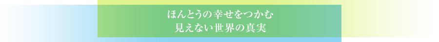 ほんとうの幸せをつかむ見えない世界の真実