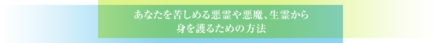あなたを苦しめる悪霊や悪魔、生霊から身を護るための方法