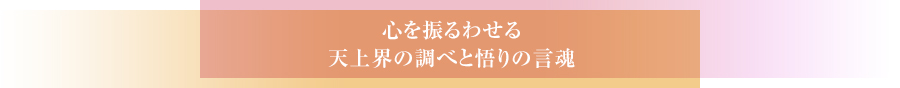 心を振るわせる天上界の調べと悟りの言魂