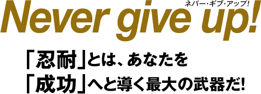 Never give up! ｢忍耐｣とは、あなたを｢成功｣へと導く最大の武器だ！