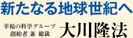 新たなる地球世紀へ 幸福の科学グループ 創始者 兼 総裁 大川隆法