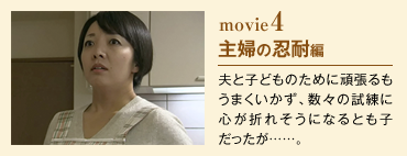 movie4 主婦の忍耐編 夫と子どものために頑張るもうまくいかず、数々の試練に心が折れそうになるとも子だったが……。 