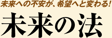 未来への不安が、希望へと変わる！ 未来の法