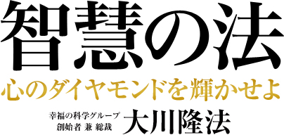 智慧の法 心のダイヤモンドを輝かせよ 幸福の科学グループ創始者 兼 総裁 大川隆法