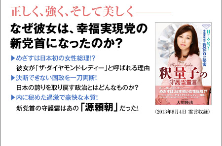 正しく、強く、そして美しく―――なぜ彼女は、幸福実現党の新党首になったのか？▽めざすは日本初の女性総理!? 彼女が「ザ・ダイヤモンド・レディー」と呼ばれる理由▽決断できない国政を一刀両断! 日本の誇りを取り戻す政治とはどんなものか?▽内に秘めた過激で豪快な本質! 　新党首の守護霊はあの「源頼朝」だった!