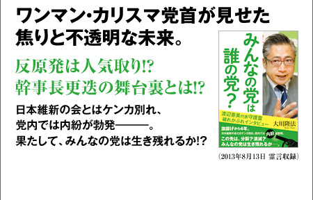 ワンマン・カリスマ党首が見せた焦りと不透明な未来。反原発は人気取り!? 幹事長更迭の舞台裏とは!?日本維新の会とはケンカ別れ、党内では内紛が勃発―――。果たして、みんなの党は生き残れるか!?