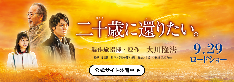 製作総指揮・原作　大川隆法 映画『二十歳に還りたい。』 2023年9月29日(金) 全国ロードショー 公式サイト公開中≫