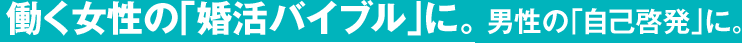 働く女性の｢婚活バイブル｣に。男性の｢自己啓発｣に。夫婦の｢調和｣と｢将来設計｣に。そして企業の｢人事採用｣に。必ず役立つ一冊。