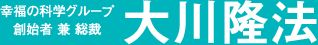 幸福の科学グループ創始者 兼 総裁 大川隆法