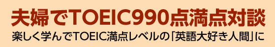 夫婦でTOEIC990点満点対談 楽しく学んでTOEIC満点レベルの「英語大好き人間」に