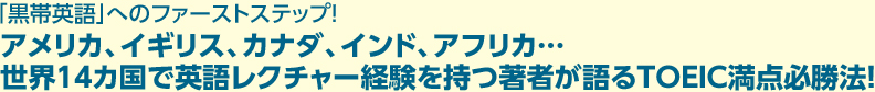 「黒帯英語」へのファーストステップ！アメリカ、イギリス、カナダ、インド、アフリカ…世界14カ国で英語レクチャー経験を持つ著者が語るTOEIC満点必勝法！