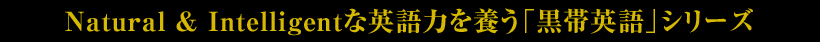 Natural & Intelligentな英語力を養う「黒帯英語」シリーズ