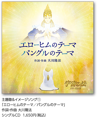 主題歌＆イメージソング①「エローヒムのテーマ／パングルのテーマ」作詞・作曲 大川隆法シングルCD  1,650円（税込）