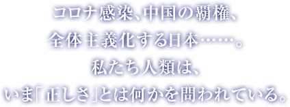 コロナ感染、中国の覇権、全体主義化する日本……。私たち人類は、いま｢正しさ｣とは何かを問われている。