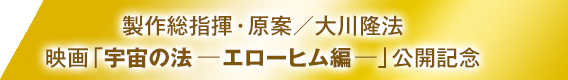 製作総指揮・原案／大川隆法 映画「宇宙の法―エローヒム編―」公開記念