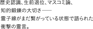 歴史認識、生前退位、マスコミ論、知的鍛錬の大切さ―霊子線がまだ繋がっている状態で語られた衝撃の霊言。