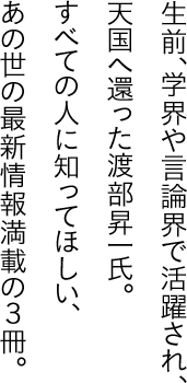 生前、学界や言論界で活躍され、天国へ還った渡部昇一氏。すべての人に知ってほしい、あの世の最新情報満載の３冊。