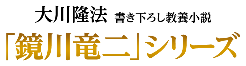 大川隆法 書き下ろし教養小説｢鏡川竜二｣シリーズ