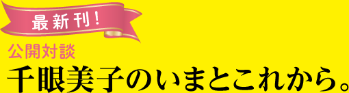 最新刊　公開対談　千眼美子のいまとこれから。