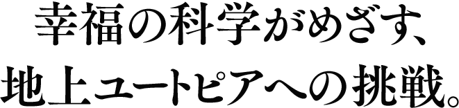 幸福の科学がめざす、地上ユートピアへの挑戦。