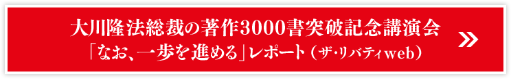 大川隆法総裁の著作3000書突破記念講演会「なお、一歩を進める」レポート（ザ・リバティweb）