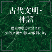 古代文明・神話 歴史の彼方に消えた知的文明が遺した教訓とは。