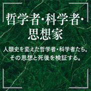 哲学者・科学者・思想家 人類史を変えた哲学者・科学者たち。その思想と死後を検証する。