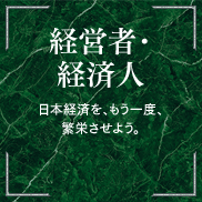 経営者・経済人 日本経済を、もう一度、繁栄させよう。