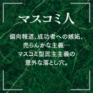 マスコミ人 偏向報道、成功者への嫉妬、売らんかな主義…マスコミ型民主主義の意外な落とし穴。