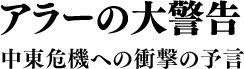 アラーの大警告 中東危機への衝撃の予言