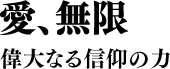 愛、無限 偉大なる信仰の力