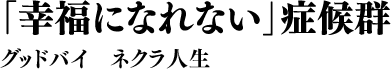 「幸福になれない」症候群 グッドバイ　ネクラ人生